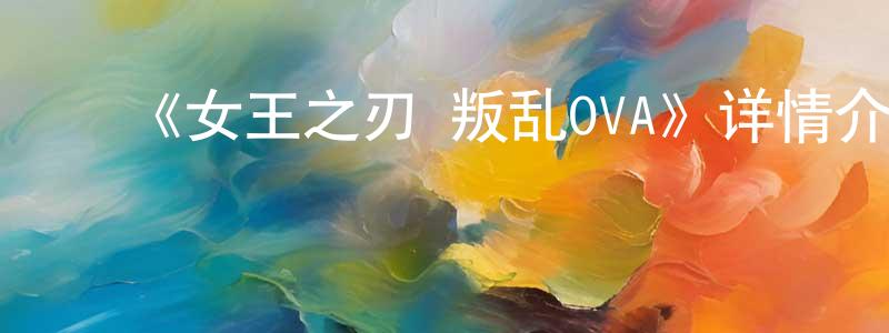 曹花花的动漫综艺大全,《女王之刃 叛乱OVA》详情介绍_女王之刃 叛乱OVA已完结在线观看_女王之刃 叛乱OVA迅雷下载_日漫